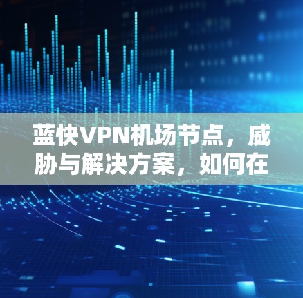 蓝快VPN机场节点，威胁与解决方案，如何在机场节点中部署及安全防护
