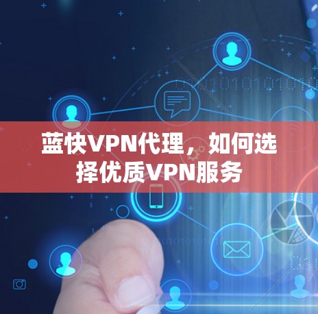 蓝快VPN代理，如何选择优质VPN服务