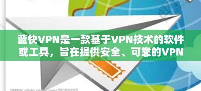 蓝快VPN是一款基于VPN技术的软件或工具，旨在提供安全、可靠的VPN连接。它支持多种VPN协议，如VPN、VPN+VPN+VPN+等，以提供多样化的选择。以下是对蓝快VPN的评测