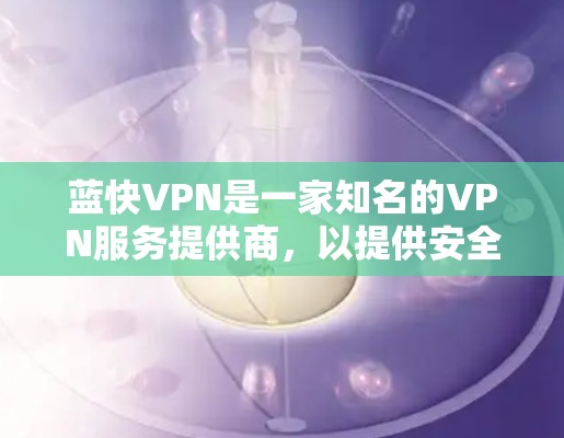 蓝快VPN是一家知名的VPN服务提供商，以提供安全、可靠和丰富的VPN体验而闻名。蓝快VPN的价格取决于用户选择的套餐和配置。以下是一些常见的价格信息