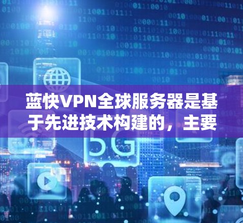 蓝快VPN全球服务器是基于先进技术构建的，主要用于提供安全、高效的VPN服务。以下是对蓝快VPN全球服务器的相关信息
