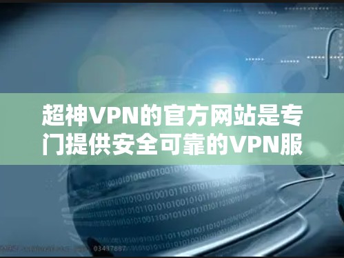 超神VPN的官方网站是专门提供安全可靠的VPN服务的平台，用户可以访问这些网站以访问各种VPN服务。以下是几个主要的超神VPN网站的官方网站