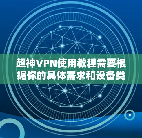 超神VPN使用教程需要根据你的具体需求和设备类型来选择合适的VPN服务。以下是一些通用的超神VPN使用教程，你可以根据自己的情况调整