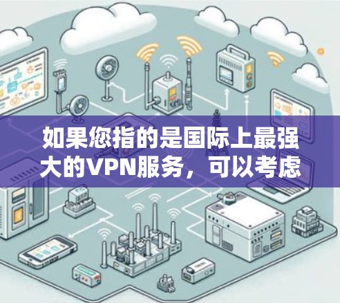 如果您指的是国际上最强大的VPN服务，可以考虑以下几点