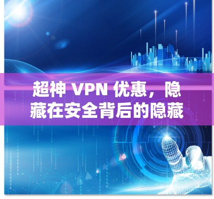 超神 VPN 优惠，隐藏在安全背后的隐藏福利
