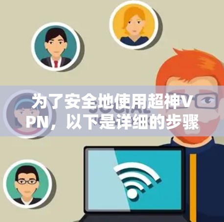 为了安全地使用超神VPN，以下是详细的步骤指南