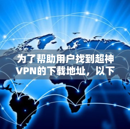 为了帮助用户找到超神VPN的下载地址，以下是一些步骤和推荐