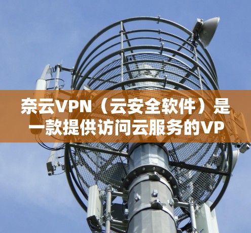 奈云VPN（云安全软件）是一款提供访问云服务的VPN工具，允许用户在海外或远程地区访问本地网站和应用程序，如浏览器、云服务器等。它通过安全的加密技术保护用户隐私和数据安全