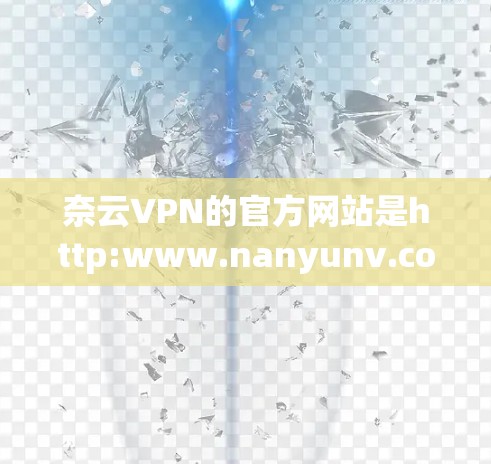 奈云VPN的官方网站是http:www.nanyunv.com。以下是对网站的详细介绍