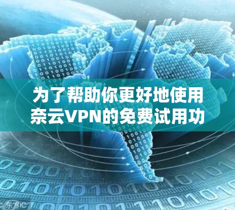 为了帮助你更好地使用奈云VPN的免费试用功能，以下是详细的步骤和信息