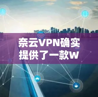 奈云VPN确实提供了一款Windows版的VPN软件。以下是关于奈云VPNWindows版的使用指南，帮助您更好地使用该软件