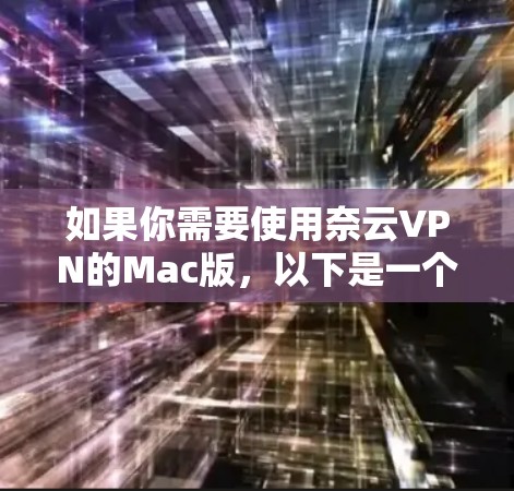 如果你需要使用奈云VPN的Mac版，以下是一个详细的步骤指南，帮助你安装和使用奈云VPN