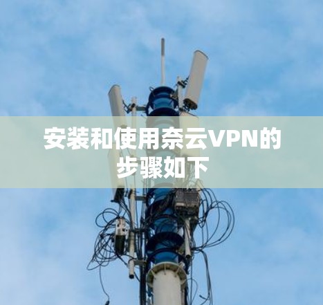 安装和使用奈云VPN的步骤如下