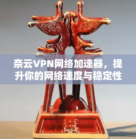 奈云VPN网络加速器，提升你的网络速度与稳定性