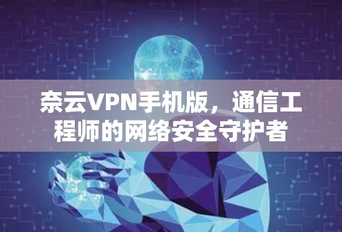 奈云VPN手机版，通信工程师的网络安全守护者