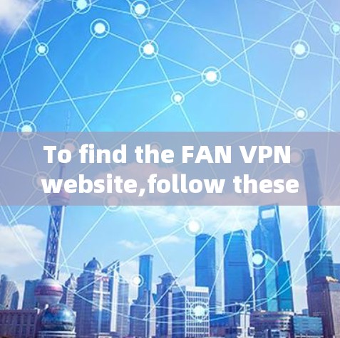 To find the FAN VPN website,follow these organized steps based on the information gathered: