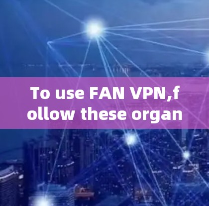 To use FAN VPN,follow these organized steps: