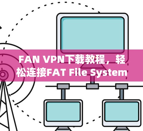 FAN VPN下载教程，轻松连接FAT File System
