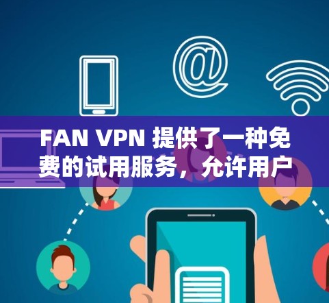 FAN VPN 提供了一种免费的试用服务，允许用户访问特定的服务器和功能。以下是关于FAN VPN的详细分析