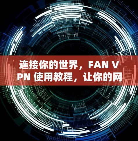 连接你的世界，FAN VPN 使用教程，让你的网络更安全
