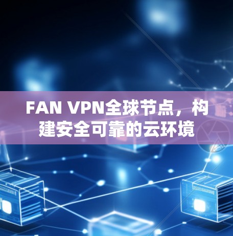 FAN VPN全球节点，构建安全可靠的云环境