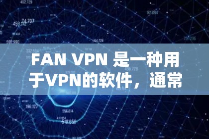 FAN VPN 是一种用于VPN的软件，通常针对特定的设备或网络，可能用于远程控制、数据传输等。以下是找到 FAN VPN 下载地址的建议步骤
