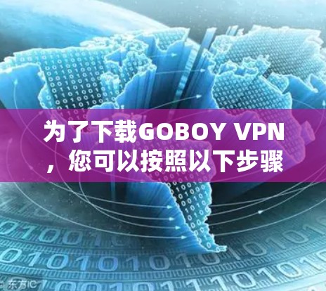 为了下载GOBOY VPN，您可以按照以下步骤操作
