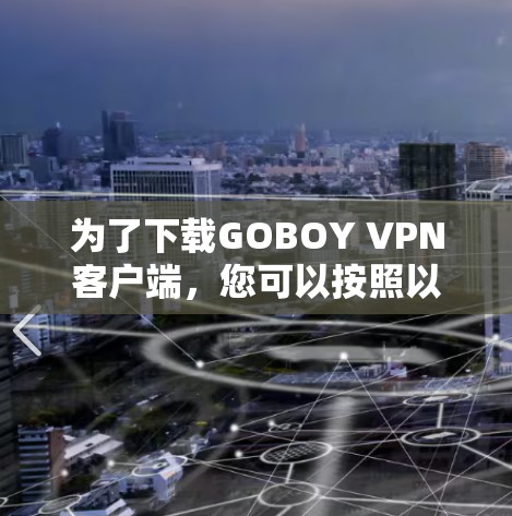 为了下载GOBOY VPN客户端，您可以按照以下步骤进行
