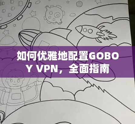 如何优雅地配置GOBOY VPN，全面指南