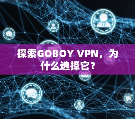 探索GOBOY VPN，为什么选择它？