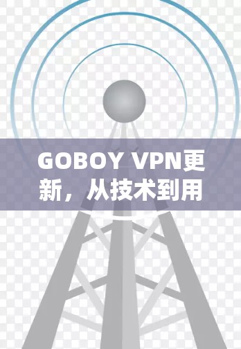 GOBOY VPN更新，从技术到用户体验的全面解决方案