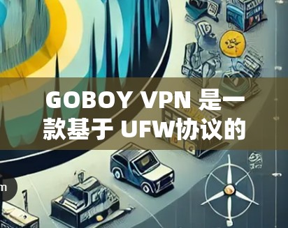 GOBOY VPN 是一款基于 UFW协议的高速VPN服务，旨在提供高效、安全的网络连接。以下是对它的详细介绍