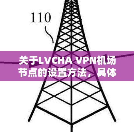 关于LVCHA VPN机场节点的设置方法，具体步骤可能因设备和网络环境而异，但以下是一般性的指导方针