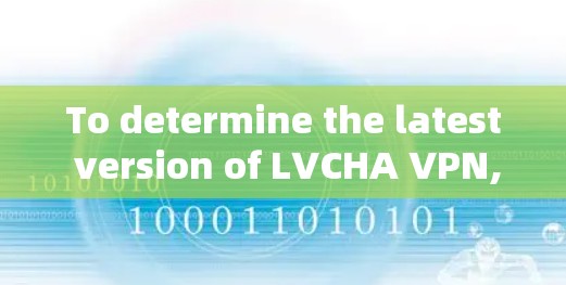 To determine the latest version of LVCHA VPN,follow these organized steps: