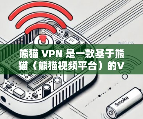 熊猫 VPN 是一款基于熊猫（熊猫视频平台）的VPN应用，提供更流畅的视频观看体验。如果你想要下载熊猫 VPN 的APK文件，以下是获取步骤