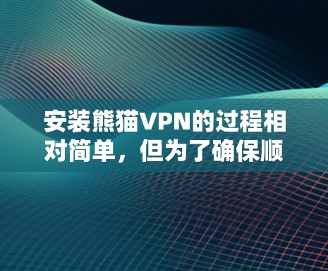 安装熊猫VPN的过程相对简单，但为了确保顺利完成，以下是一步步的指南