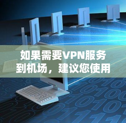 如果需要VPN服务到机场，建议您使用国内的VPN服务，如熊猫VPN、合众VPN等，这些服务通常有更丰富的配置选项和更好的支持