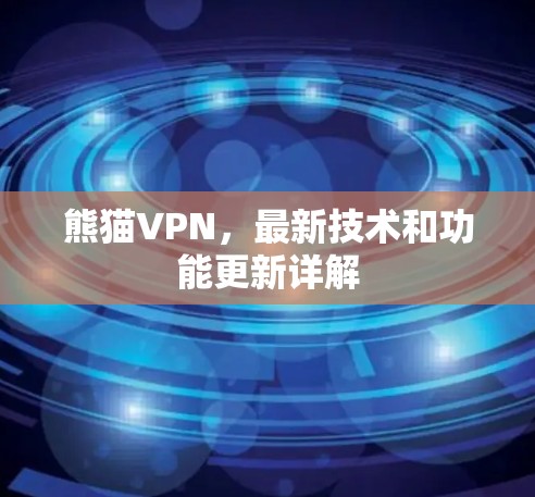 熊猫VPN，最新技术和功能更新详解