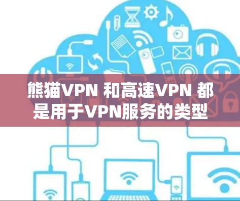 熊猫VPN 和高速VPN 都是用于VPN服务的类型，但它们的适用场景和功能有所不同。以下是关于这两种VPN服务的详细介绍