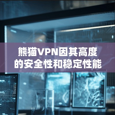 熊猫VPN因其高度的安全性和稳定性能而受到广泛关注。以下是其被称为稳定或安全的主要原因