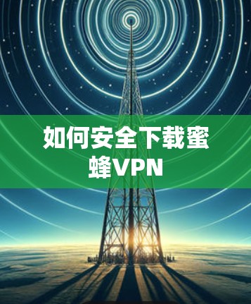 如何安全下载蜜蜂VPN