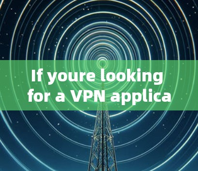 If youre looking for a VPN application,there are several options available,including:
