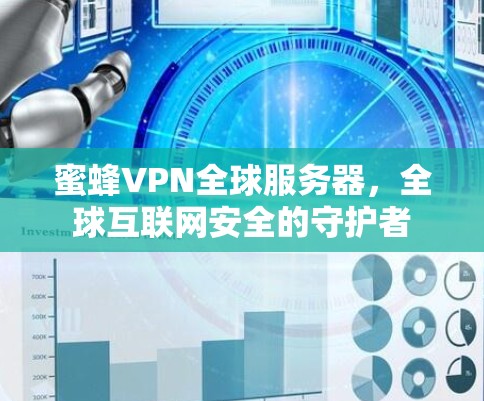 蜜蜂VPN全球服务器，全球互联网安全的守护者