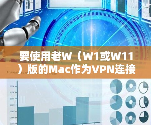 要使用老W（W1或W11）版的Mac作为VPN连接器，您可以按照以下步骤操作
