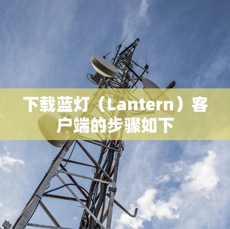 下载蓝灯（Lantern）客户端的步骤如下