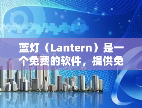 蓝灯（Lantern）是一个免费的软件，提供免费的用户界面和基础功能，适用于数据分析、数据分享和报告生成。以下是关于蓝灯免费试用的详细分析