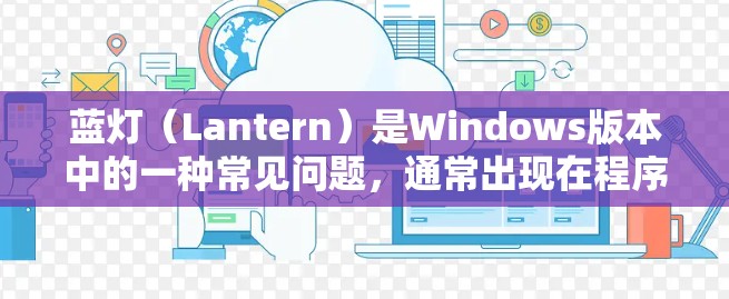 蓝灯（Lantern）是Windows版本中的一种常见问题，通常出现在程序启动时出现的蓝屏或蓝灯现象。以下是解决蓝灯问题的步骤