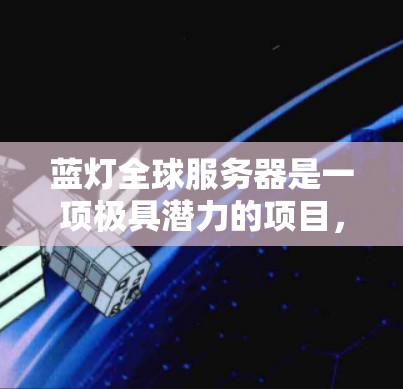 蓝灯全球服务器是一项极具潜力的项目，结合了超自然力量场中的角色和全球玩家的协作，具有巨大的商业价值和文化意义。以下是对蓝灯全球服务器的详细分析