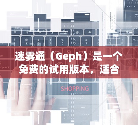 迷雾通（Geph）是一个免费的试用版本，适合个人或团队使用，旨在提供协作和项目管理功能。以下是对它的详细分析和使用指南