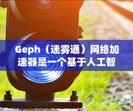 Geph（迷雾通）网络加速器是一个基于人工智能的网络加速工具，旨在帮助用户更快地访问互联网。它通过分析用户的使用习惯和行为，提供个性化流量推荐，从而提升用户体验。以下是关于Geph的一些关键信息
